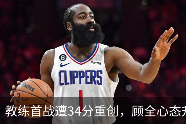 教练首战遭34分重创，顾全心态升级“开挂”！